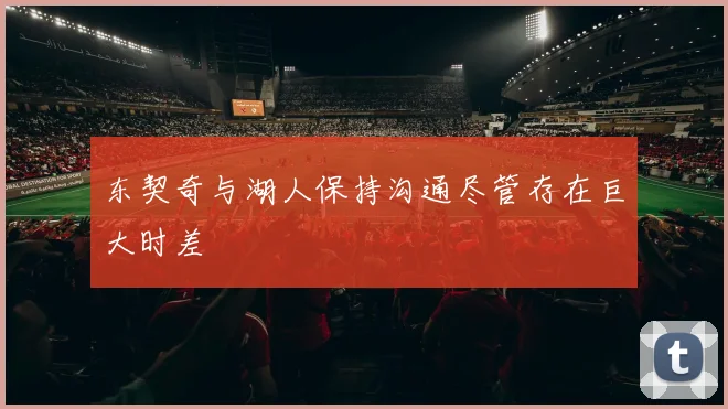 东契奇与湖人保持沟通尽管存在巨大时差